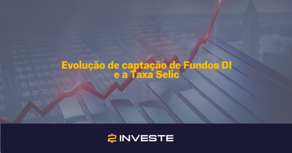 Evolução de captação de Fundos DI e a Taxa Selic